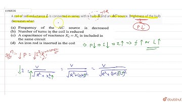 A coil of self-inductance `L` is connected in series with a bulb `B` and an `AC` source. Brightness