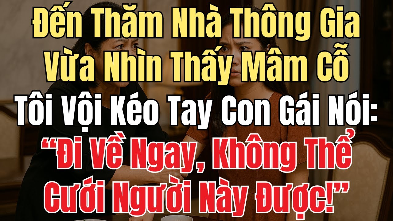 Đến Thăm Nhà Thông Gia, Nhìn Thấy Mâm Cỗ Tôi Vội Kéo Tay Con Gái: “Đi Về, Không Thể Cưới Người Này!