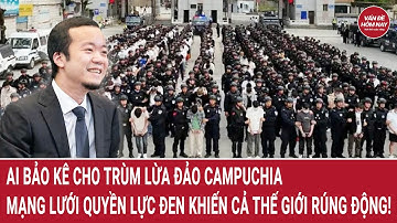 Ai bảo kê cho trùm lừa đảo Campuchia - Mạng lưới quyền lực đen khiến cả thế giới rúng động!
