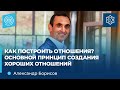 КАК построить отношения? ОСНОВНОЙ ПРИНЦИП построения хороших отношений I Александр Борисов.