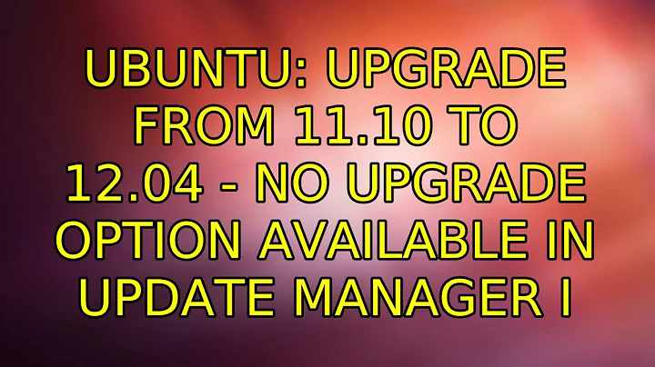 Ubuntu: Upgrade from 11.10 to 12.04 - No upgrade option available in update manager (2 Solutions!!)