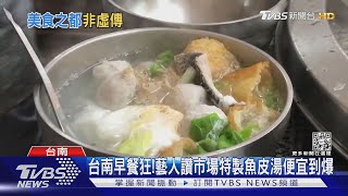 台南早餐就是狂! 藝人讚特製魚皮湯才70元便宜到爆｜TVBS ... 