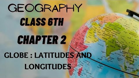 Globe : Latitudes And Longitudes ( Chapter - 2 ) |  NCERT Geography Class 6th ( Part - 3 )