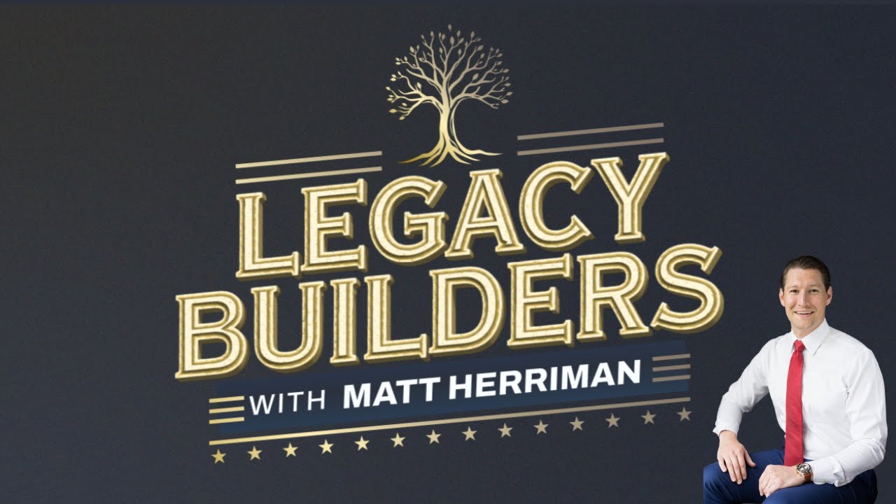 Legacy Builders with Matt Herriman:  “Reflections and 5 Things You Can Do Now To Build Your Legacy”