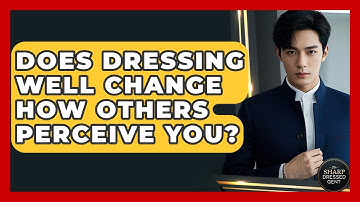 Does Dressing Well Change How Others Perceive You? - The Sharp Dressed Gent