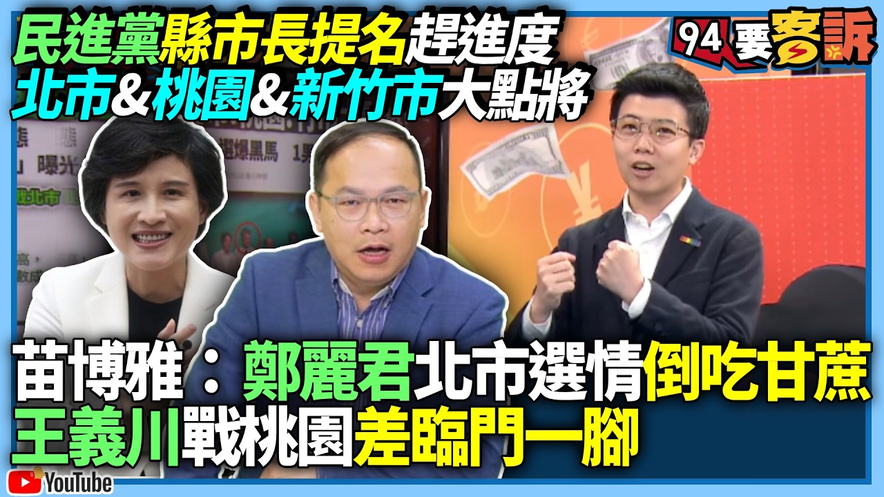 【94要客訴】民進黨縣市長提名趕進度！北市&桃園&新竹市大點將！苗博雅：鄭麗君北市選情倒吃甘蔗！王義川戰桃園差臨門一腳！