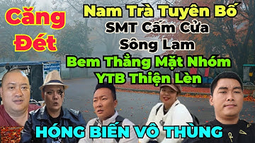 Căng Đét : Nam Trà tuyên bố cấm Sông Lam vào phỏng vấn ! Bem thẳng mặt nhóm thiện lèn