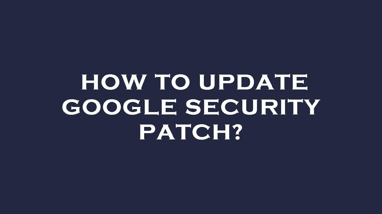 How to update google security patch?