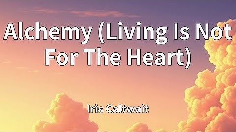 Iris Caltwait - Alchemy (Living Is Not For The Heart) (Lyrics)
