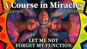 L64: Let me not forget my function. [A Course in Miracles, explained differently]