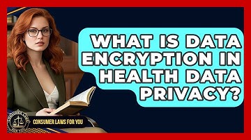 What Is Data Encryption In Health Data Privacy? - Consumer Laws For You