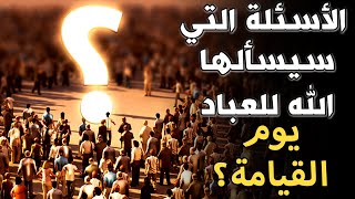 ما هى الأسئلة التي سيسألها الله ﷻ للعباد يوم القيامة؟ ستفاجئك أدق التفاصيل ويرتجف قلبك!