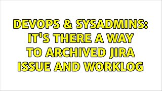 DevOps & SysAdmins: It's there a way to archived Jira Issue and worklog Profile