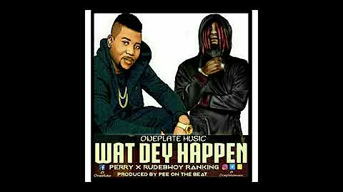 Wat Dey Happen- Perry ft Rudebwoy Ranking