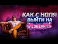 Как выйти на Вайлдберриз с ноля | Бизнес на Wildberries | Как начать продавать на Wildberries