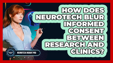 How Does Neurotech Blur Informed Consent Between Research And Clinics? - Neurotech Insight Pro