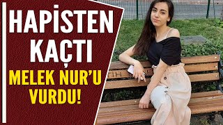 HAPİSTEN KAÇTI MELEK NUR'U VURDU