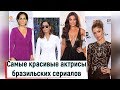 Самые красивые актрисы бразильских сериалов: как они изменились