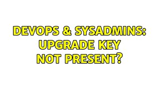 Celebrity DevOps & SysAdmins: Upgrade key not present? (2 Solutions!!) Wealth