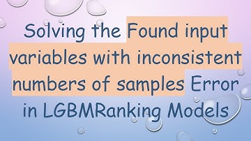 Solving the Found input variables with inconsistent numbers of samples Error in LGBMRanking Models