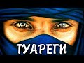 Туареги - синие люди пустыни, живущие по своим правилам!