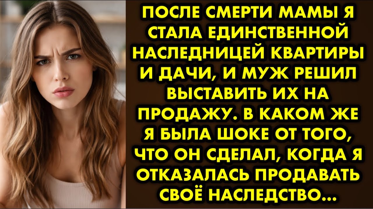 После смерти мамы я стала единственной наследницей квартиры и дачи, и муж решил выставить их на…