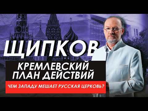 КРЕМЛЕВСКИЙ ПЛАН ДЕЙСТВИЙ. ЧЕМ ЗАПАДУ МЕШАЕТ РУССКАЯ ЦЕРКОВЬ? ЩИПКОВ № 214