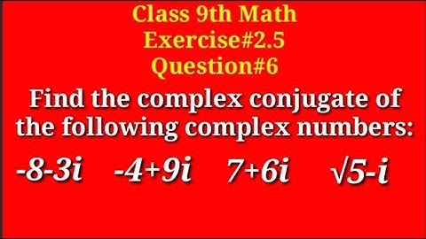 Find the complex conjugate of the following complex numbers|| -8-3i || -4+9i || 7+6i || √5-i