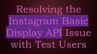 Resolving the Instagram Basic Display API Issue with Test Users