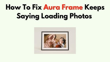 How to Fix Aura Frame Keeps Saying Loading Photos – Upload & Sync Delay Fix