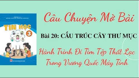 Tin học 3 - Bài 20 - Cấu trúc cây thư mục - Hành trình đi tìm tệp thất lạc trong Vương quốc Máy tính