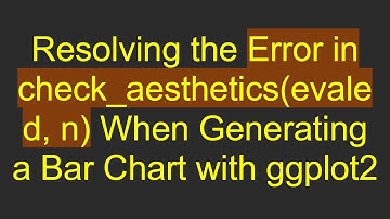 Resolving the Error in check_aesthetics(evaled, n) When Generating a Bar Chart with ggplot2
