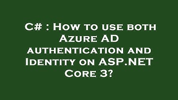 C# : How to use both Azure AD authentication and Identity on ASP.NET Core 3?