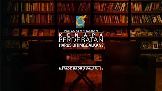 [PK] Kenapa Perdebatan Harus Ditinggalkan - Ustadz Badru Salam, Lc