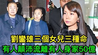 劉鑾雄三個女兒三種命，有人顛沛流離有人身家50億