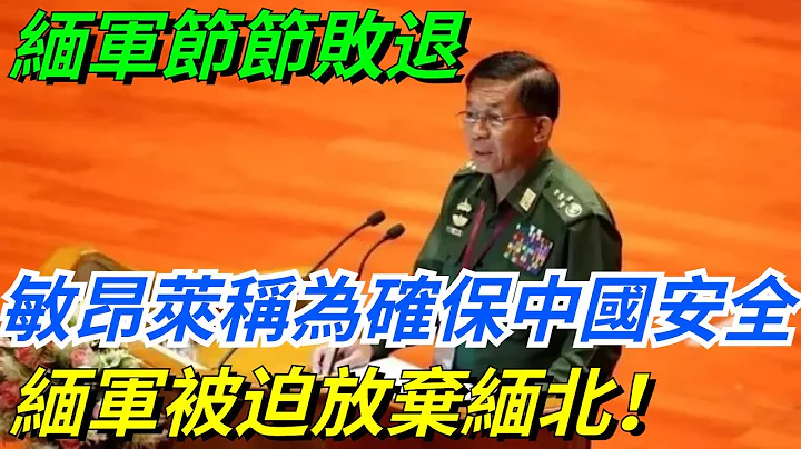 緬甸政府軍節節敗退，敏昂萊稱為確保中國安全，緬軍被迫放棄緬北！【愛史說】#敏昂萊#中國#緬軍 - 天天要聞