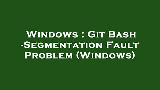 Windows : Git Bash -Segmentation Fault Problem (Windows) Content