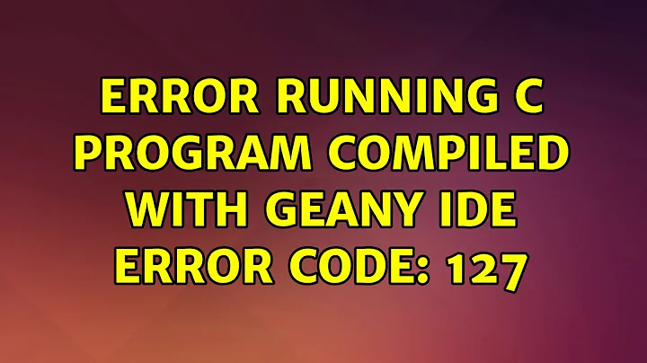 Error running C program compiled with Geany IDE Error Code: 127