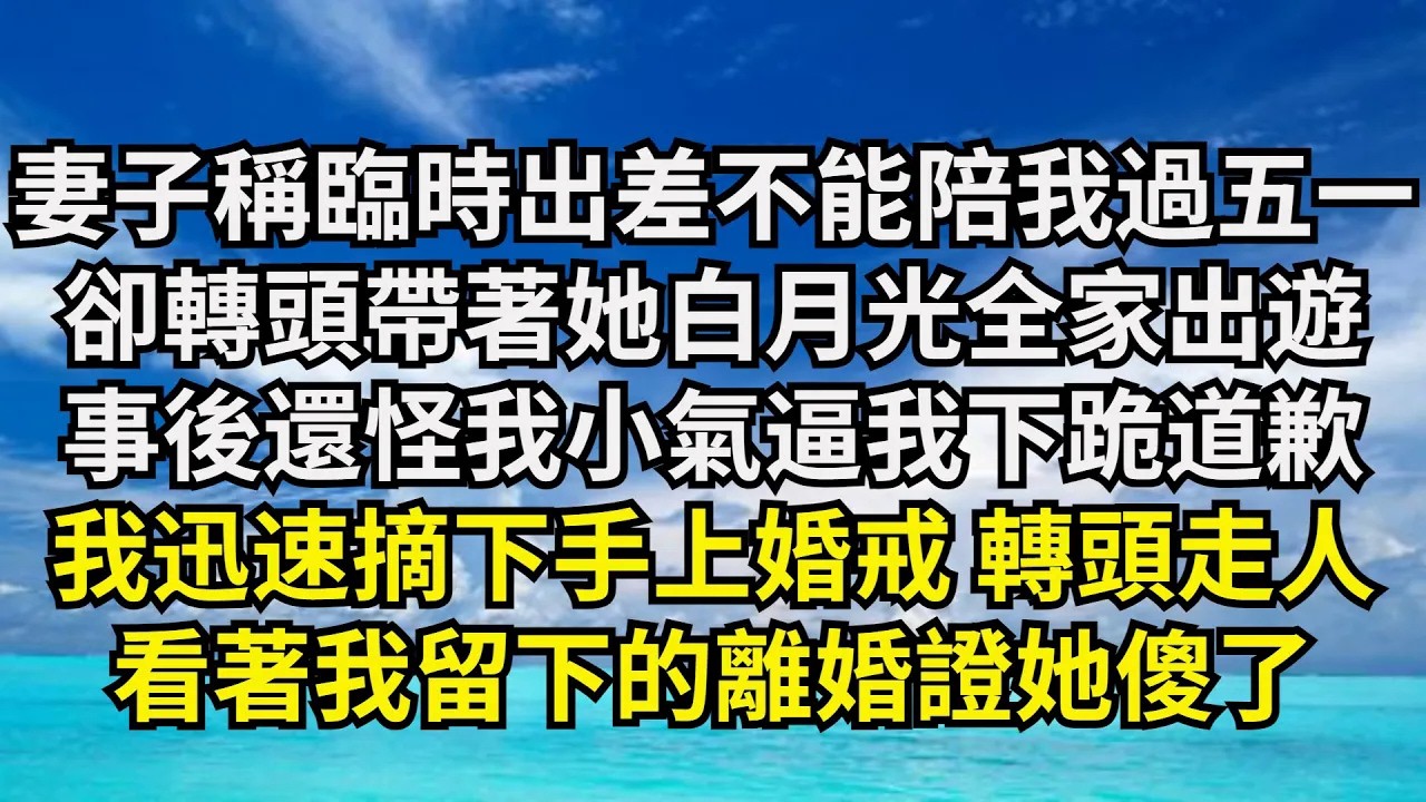【清風與你】妻子稱臨時出差不能陪我過五壹，卻轉頭帶著她白月光全家出遊，事後還怪我小氣逼我下跪道歉，我迅速摘下手上婚戒 轉頭走人，看著我留下的離婚證她傻了#激情故事#大彬情感#夢雅故事#小說#爽文