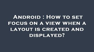 Android : How to set focus on a view when a layout is created and displayed?