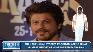 Shah Rukh Khan stopped by customs officials at Mumbai airport as he arrives from Sharjah