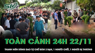 Toàn cảnh 24h 22/11: Kinh hoàng,thanh niên dùng dao tự chế đâm 2 bạn 1 người chết, 1 người bị thương
