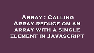 Array : Calling Array.reduce on an array with a single element in Javascript