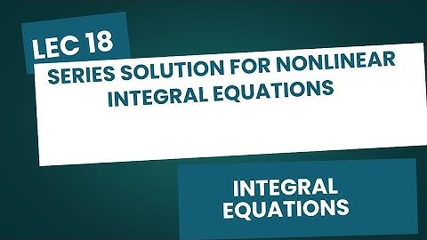 Series Solution for Nonlinear Volterra IE| Lecture 18