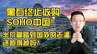 黑石终止收购SOHO，半只脚踏到国外的老潘，还跑得掉吗？【汤山老王】