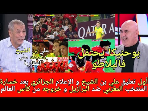 أول تعليق علي بن الشيخ و الإعلام الجزائري بعد خسارة المنتخب المغربي ضد البرازيل وخروجه من كأس العالم