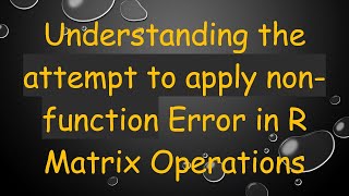 Understanding the attempt to apply non-function Error in R Matrix Operations