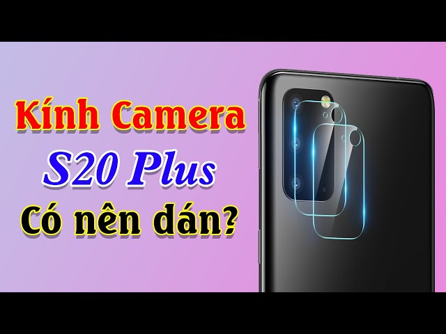 Có nên dán kính cường lực Camera sau cho S20, S20 Plus, hướng dẫn dán cực đơn giản.