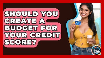Should You Create A Budget For Your Credit Score? - Student Score Builder