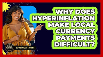 Why Does Hyperinflation Make Local Currency Payments Difficult? - Beyond Borders Etiquette